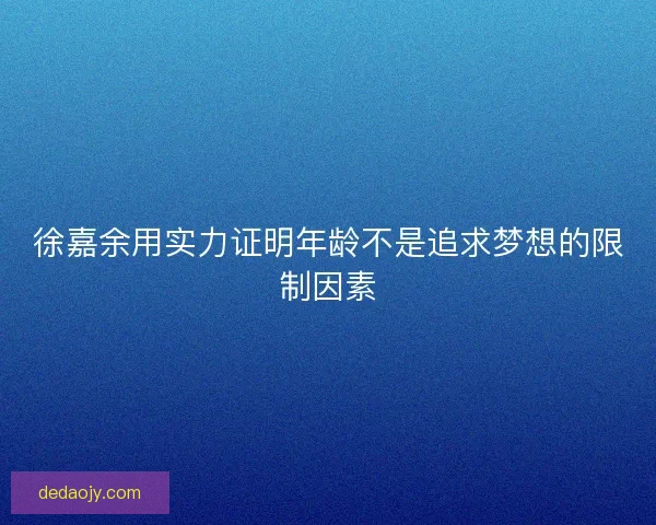 徐嘉余用实力证明年龄不是追求梦想的限制因素