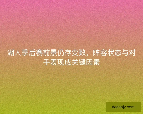 湖人季后赛前景仍存变数，阵容状态与对手表现成关键因素