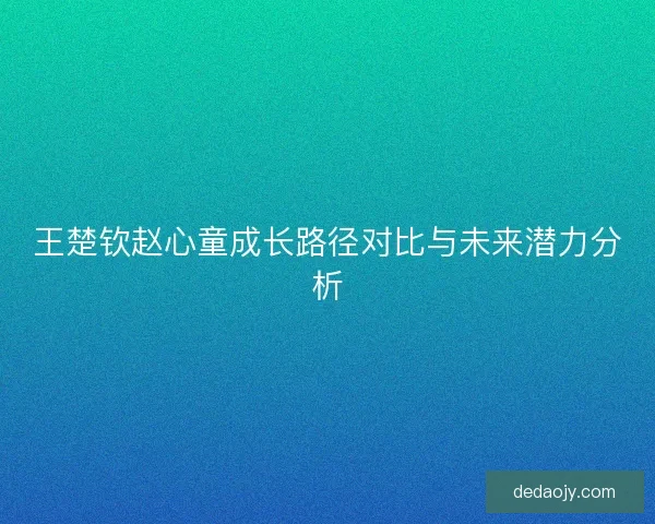王楚钦赵心童成长路径对比与未来潜力分析