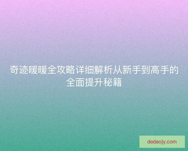 奇迹暖暖全攻略详细解析从新手到高手的全面提升秘籍