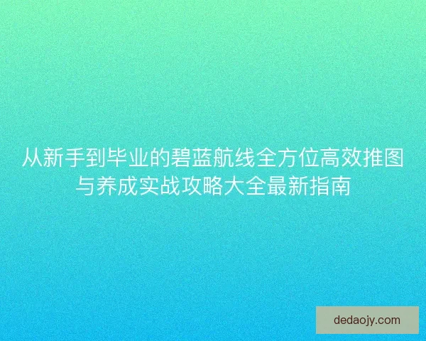 从新手到毕业的碧蓝航线全方位高效推图与养成实战攻略大全最新指南